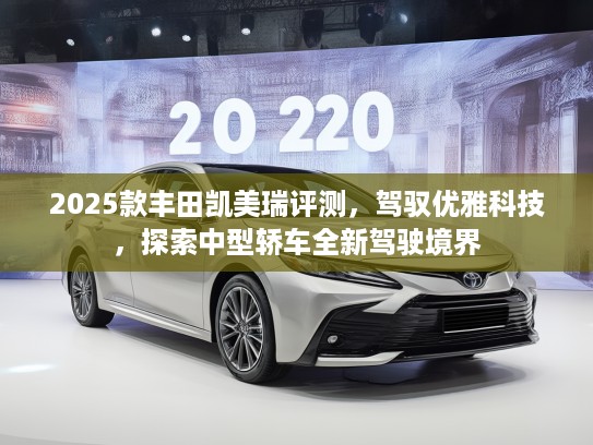 2025款丰田凯美瑞评测，驾驭优雅科技，探索中型轿车全新驾驶境界