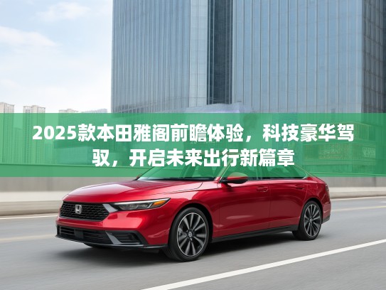 2025款本田雅阁前瞻体验，科技豪华驾驭，开启未来出行新篇章