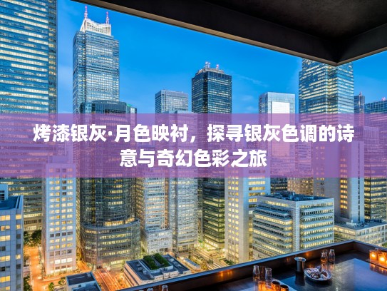 烤漆银灰·月色映衬，探寻银灰色调的诗意与奇幻色彩之旅