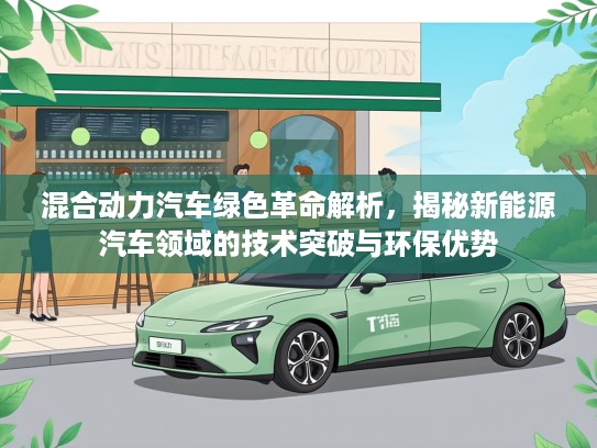 混合动力汽车绿色革命解析，揭秘新能源汽车领域的技术突破与环保优势