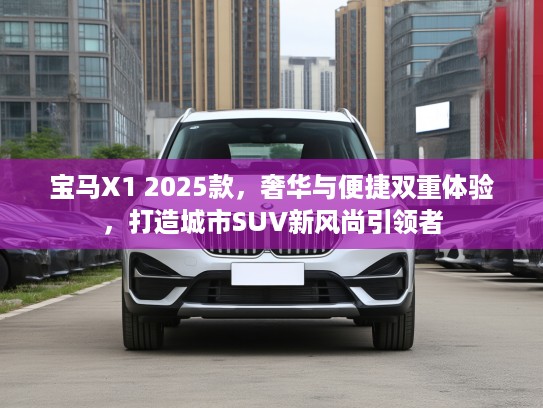 宝马X1 2025款，奢华与便捷双重体验，打造城市SUV新风尚引领者