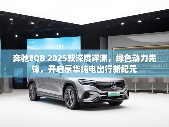 奔驰EQB 2025款深度评测，绿色动力先锋，开启豪华纯电出行新纪元