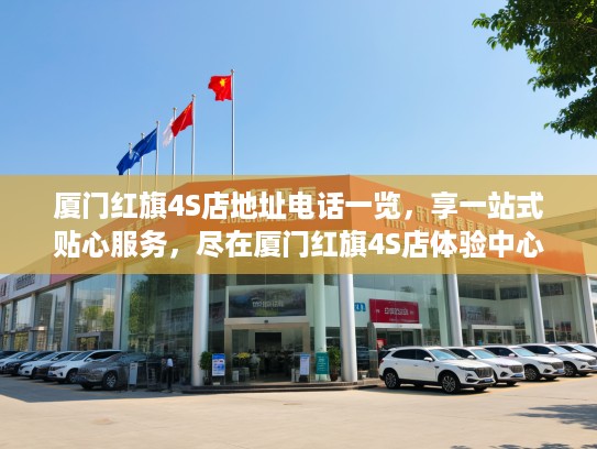 厦门红旗4S店地址电话一览，享一站式贴心服务，尽在厦门红旗4S店体验中心