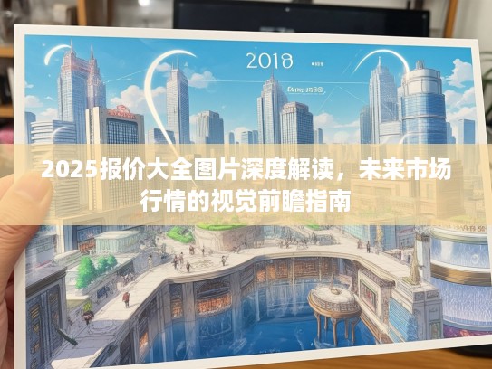 2025报价大全图片深度解读,未来市场行情的视觉前瞻指南 2025报价大全图片深度解读,未来市场行情的视觉前瞻指南
