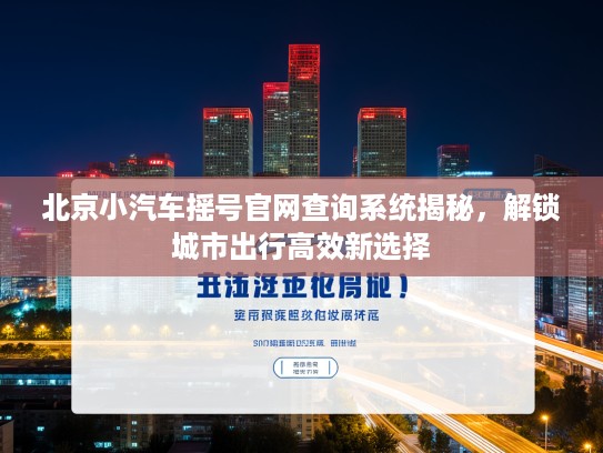 北京小汽车摇号官网查询系统揭秘，解锁城市出行高效新选择