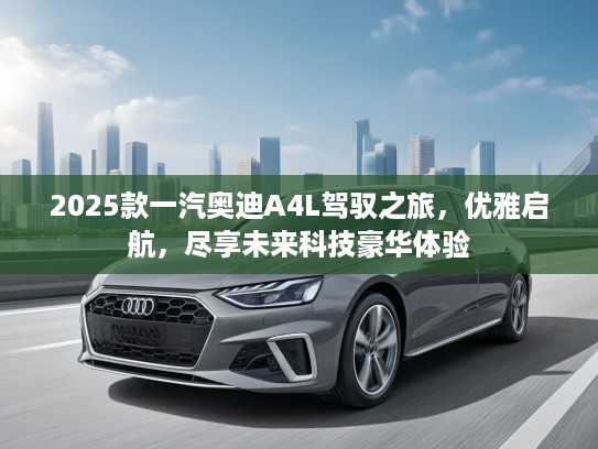 2025款一汽奥迪A4L驾驭之旅,优雅启航,尽享未来科技豪华体验 2025款一汽奥迪A4L驾驭之旅,优雅启航,尽享未来科技豪华体验