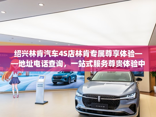 绍兴林肯汽车4S店林肯专属尊享体验——地址电话查询，一站式服务尊贵体验中心！