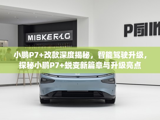 小鹏P7+改款深度揭秘,智能驾驶升级,探秘小鹏P7+蜕变新篇章与升级亮点 小鹏P7+改款深度揭秘,智能驾驶升级,探秘小鹏P7+蜕变新篇章与升级亮点