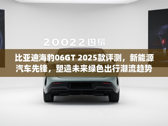 比亚迪海豹06GT 2025款评测，新能源汽车先锋，塑造未来绿色出行潮流趋势