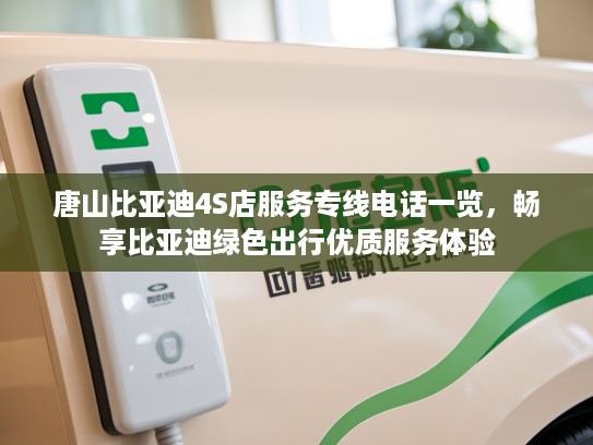 唐山比亚迪4S店服务专线电话一览，畅享比亚迪绿色出行优质服务体验