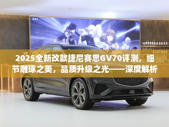 2025全新改款捷尼赛思GV70评测，细节雕琢之美，品质升级之光——深度解析