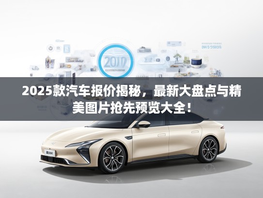 2025款汽车报价揭秘，最新大盘点与精美图片抢先预览大全！