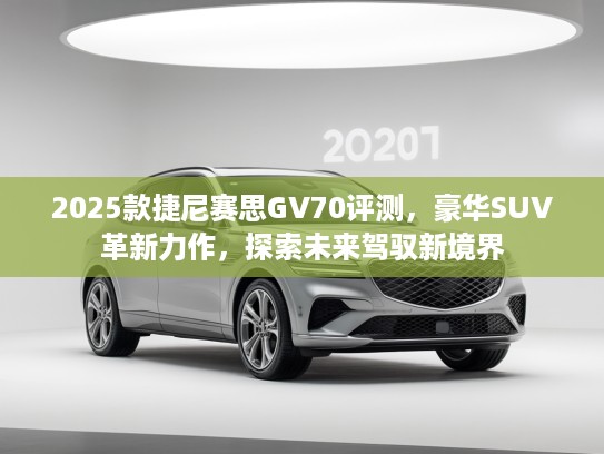 2025款捷尼赛思GV70评测，豪华SUV革新力作，探索未来驾驭新境界