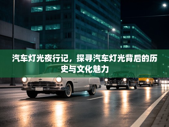 汽车灯光夜行记，探寻汽车灯光背后的历史与文化魅力