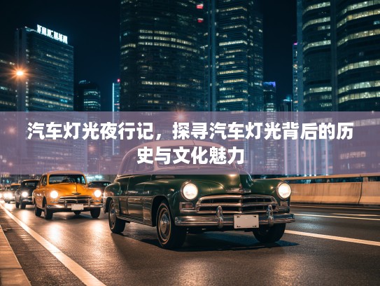 汽车灯光夜行记，探寻汽车灯光背后的历史与文化魅力