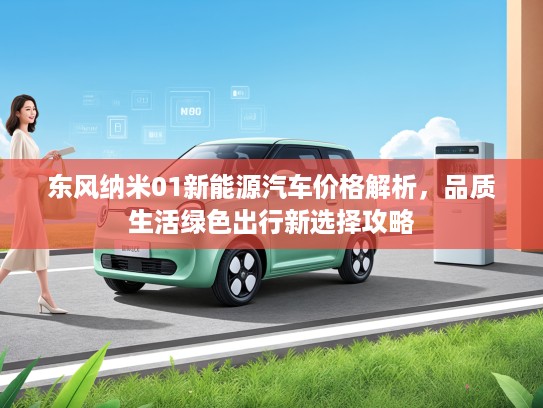东风纳米01新能源汽车价格解析，品质生活绿色出行新选择攻略