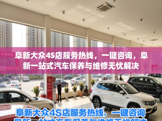 阜新大众4S店服务热线，一键咨询，阜新一站式汽车保养与维修无忧解决