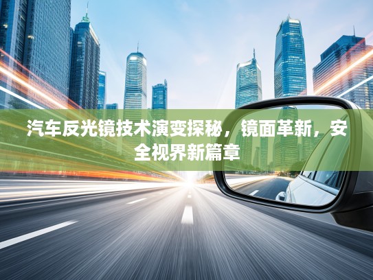 汽车反光镜技术演变探秘，镜面革新，安全视界新篇章