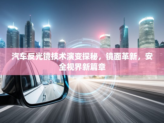 汽车反光镜技术演变探秘，镜面革新，安全视界新篇章
