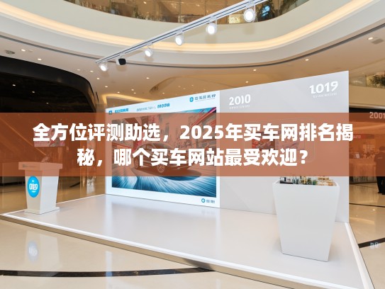 全方位评测助选，2025年买车网排名揭秘，哪个买车网站最受欢迎？