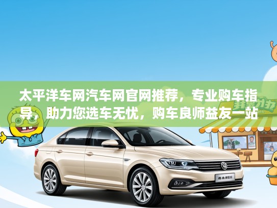 太平洋车网汽车网官网推荐，专业购车指导，助力您选车无忧，购车良师益友一站式服务！