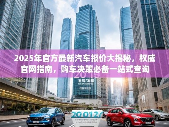 2025年官方最新汽车报价大揭秘，权威官网指南，购车决策必备一站式查询