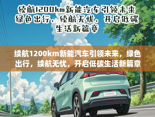 续航1200km新能汽车引领未来，绿色出行，续航无忧，开启低碳生活新篇章