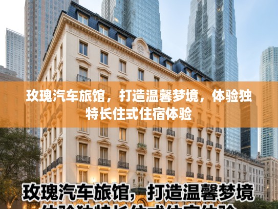 玫瑰汽车旅馆，打造温馨梦境，体验独特长住式住宿体验