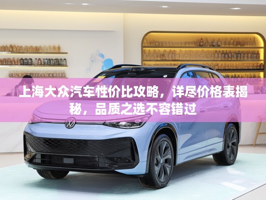 上海大众汽车性价比攻略，详尽价格表揭秘，品质之选不容错过