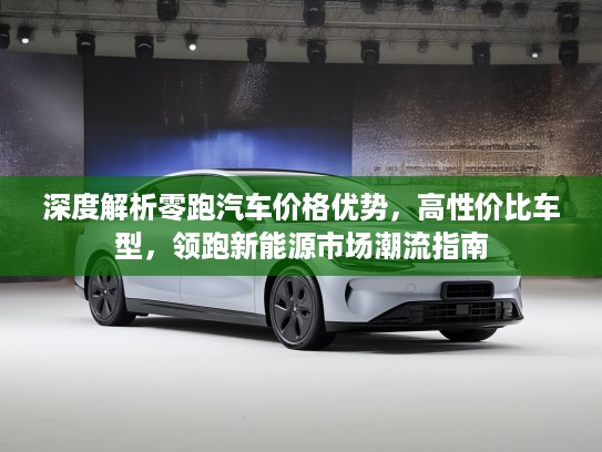 深度解析零跑汽车价格优势，高性价比车型，领跑新能源市场潮流指南