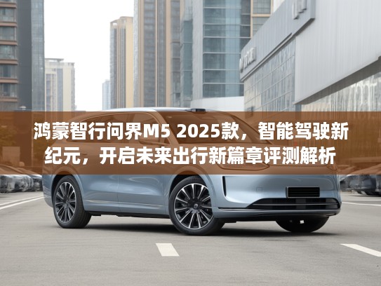 鸿蒙智行问界M5 2025款，智能驾驶新纪元，开启未来出行新篇章评测解析