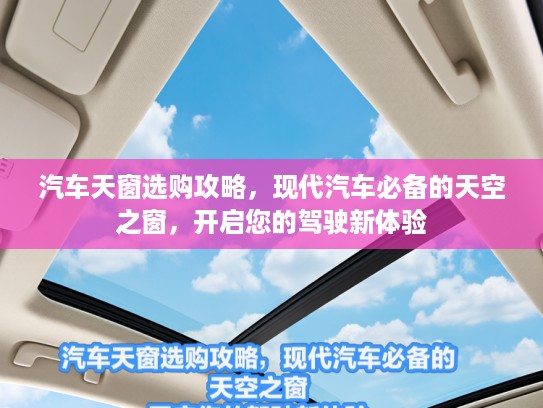 汽车天窗选购攻略,现代汽车必备的天空之窗,开启您的驾驶新体验 汽车天窗选购攻略,现代汽车必备的天空之窗,开启您的驾驶新体验