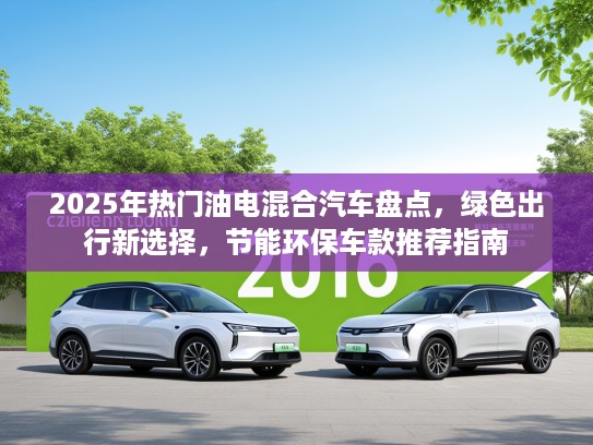 2025年热门油电混合汽车盘点，绿色出行新选择，节能环保车款推荐指南