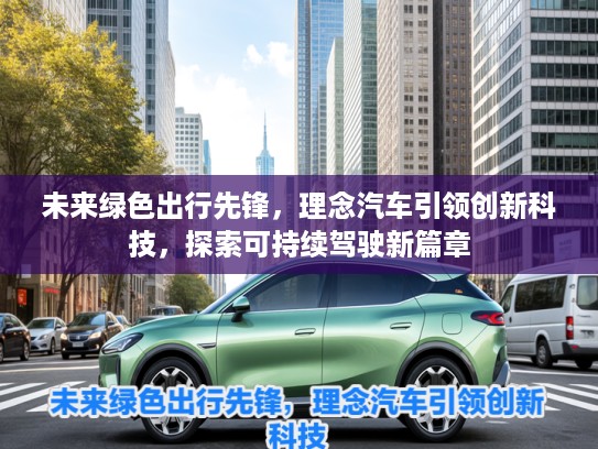 未来绿色出行先锋，理念汽车引领创新科技，探索可持续驾驶新篇章