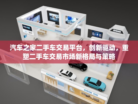 汽车之家二手车交易平台，创新驱动，重塑二手车交易市场新格局与策略