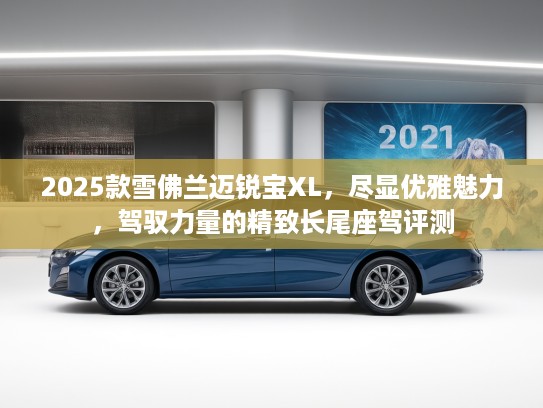 2025款雪佛兰迈锐宝XL，尽显优雅魅力，驾驭力量的精致长尾座驾评测