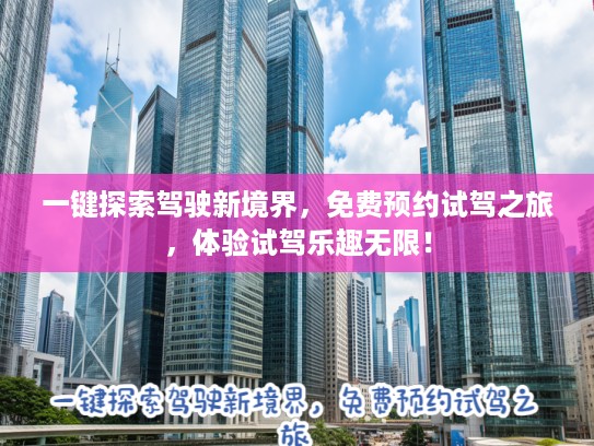 一键探索驾驶新境界，免费预约试驾之旅，体验试驾乐趣无限！