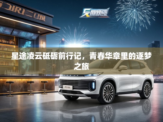 星途凌云砥砺前行记，青春华章里的逐梦之旅