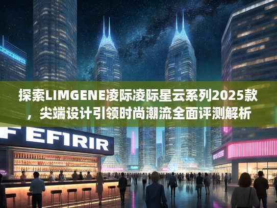 探索LIMGENE凌际凌际星云系列2025款，尖端设计引领时尚潮流全面评测解析