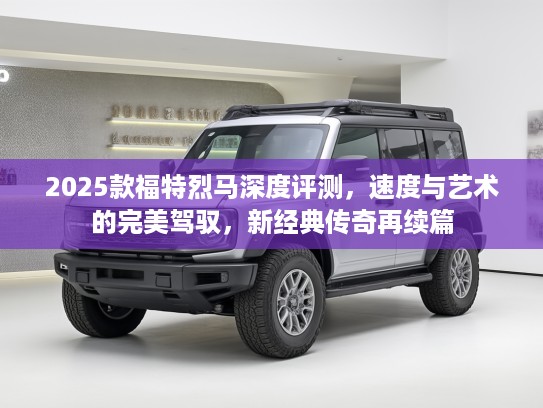 2025款福特烈马深度评测，速度与艺术的完美驾驭，新经典传奇再续篇