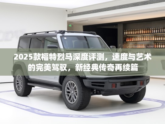 2025款福特烈马深度评测，速度与艺术的完美驾驭，新经典传奇再续篇