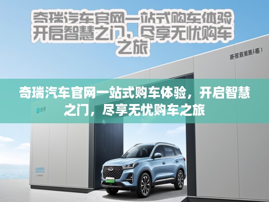 奇瑞汽车官网一站式购车体验，开启智慧之门，尽享无忧购车之旅