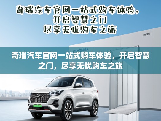 奇瑞汽车官网一站式购车体验，开启智慧之门，尽享无忧购车之旅