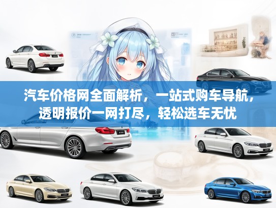 汽车价格网全面解析，一站式购车导航，透明报价一网打尽，轻松选车无忧