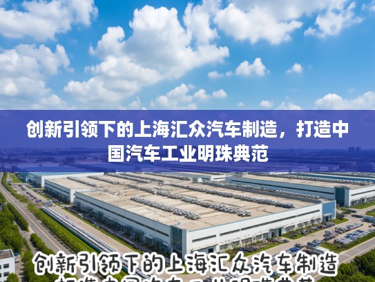 创新引领下的上海汇众汽车制造，打造中国汽车工业明珠典范