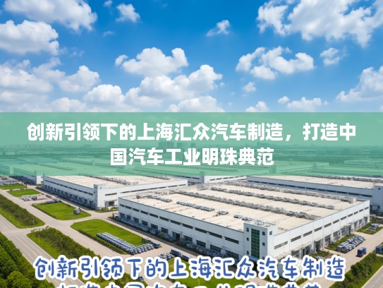 创新引领下的上海汇众汽车制造，打造中国汽车工业明珠典范