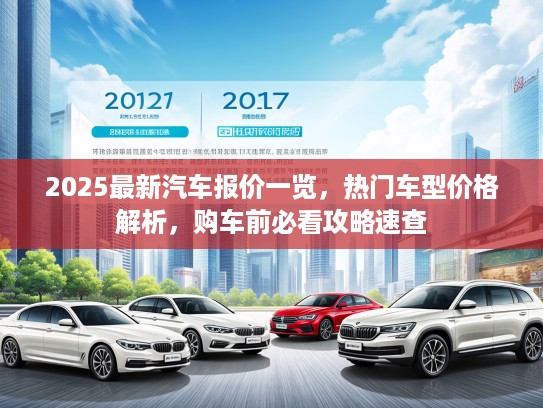 2025最新汽车报价一览，热门车型价格解析，购车前必看攻略速查