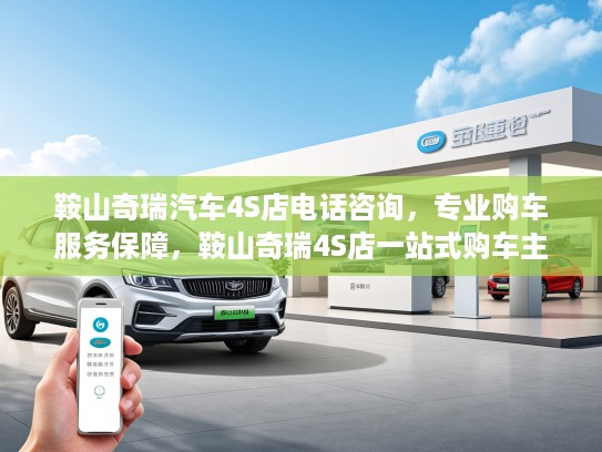 鞍山奇瑞汽车4S店电话咨询，专业购车服务保障，鞍山奇瑞4S店一站式购车主打攻略