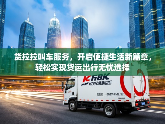 货拉拉叫车服务，开启便捷生活新篇章，轻松实现货运出行无忧选择