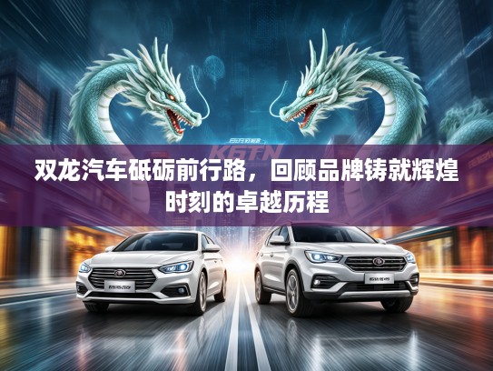 双龙汽车砥砺前行路，回顾品牌铸就辉煌时刻的卓越历程